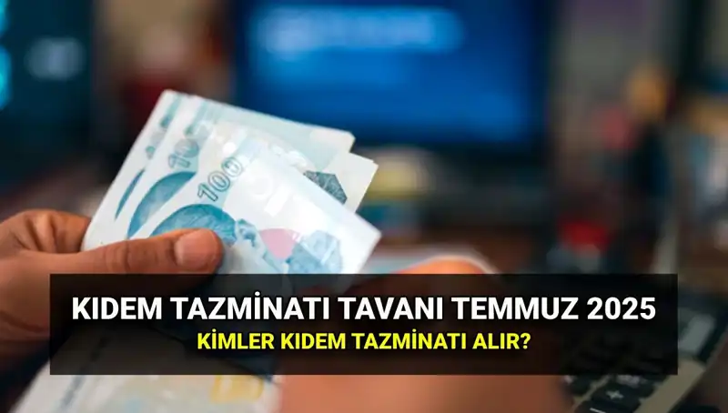 2025’te Kıdem Tazminatı Tavanı Ne Kadar Oldu? Temmuz Zammı Açıklandı!