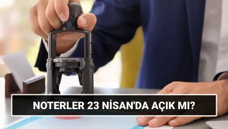 23 Nisan’da Noterler Açık mı? Tatilde İşlemler Nasıl Yapılır?